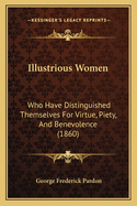 Illustrious Women: Who Have Distinguished Themselves For Virtue, Piety, And Benevolence (1860)