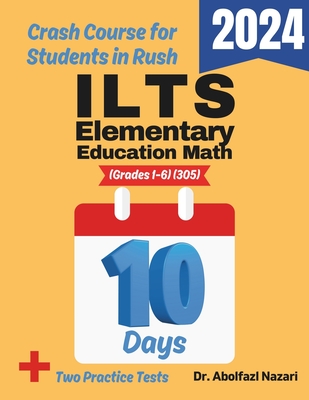 ILTS Elementary Education Math (Grades 1-6) (305) Test Prep in 10 Days: Crash Course and Prep Book. The Fastest Prep Book and Test Tutor + Two Full-Length Practice Tests - Nazari, Abolfazl