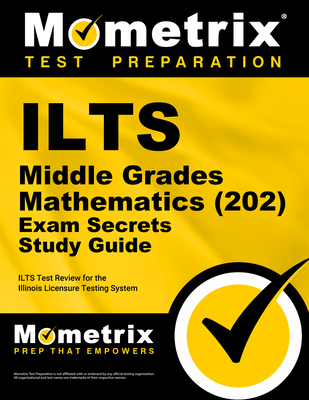 Ilts Middle Grades Mathematics (202) Exam Secrets Study Guide: Ilts Test Review for the Illinois Licensure Testing System - Mometrix Illinois Teacher Certification Test Team (Editor)