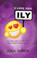 Ily (I Love You): One Teen Girl's Guide to a Bully-Proof Adolescence