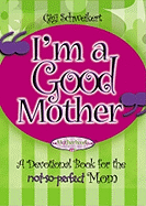 I'm a Good Mother: Affirmations for the Not-So-Perfect Mom