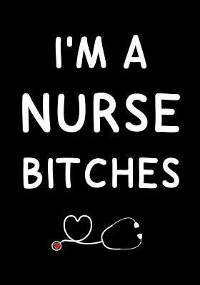 I'm a Nurse Bitches: Journal, Funny Graduation Gift for Best Friend, Sister, Girlfriend beautifully lined pages Notebook - Insideout Journals