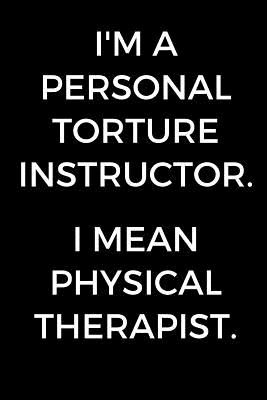 I'm A Personal Torture Instructor. I Mean Physical Therapist: Funny Gift for Physical Therapists, PT Journal, Physical Therapy School Graduation Gift, Notebook for Therapists (6 x 9 Lined Notebook, 120 pages) - Publishing, Almond Tree