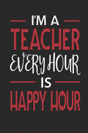 I'm a Teacher Every Hour Is Happy Hour: Funny Blank Lined Journal Notebook, 120 Pages, Soft Matte Cover, 6 X 9