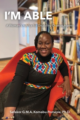 I'm Able: A Woman's Advice for Disability Change Agents - Komabu-Pomeyie, Sefakor G M a