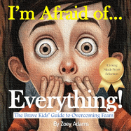 I'm Afraid of ... Everything!: The Brave Kids' Guide to Overcoming Fears