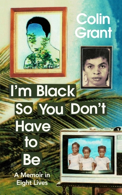 I'm Black So You Don't Have to Be: A Memoir in Eight Lives - Grant, Colin