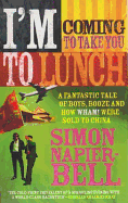 I'm Coming to Take You to Lunch: A Fantastic Tale of Boys, Booze and How Wham! Were Sold to China