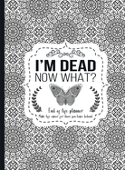 I'm Dead Now What?: End of life planner - Hardcover edition