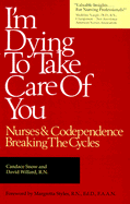 I'm Dying to Take Care of You; Nurses and Codependence: Breaking the Cycle: Nurses and Codependence: Breaking the Cycle - Snow, Candance, and Willard, David