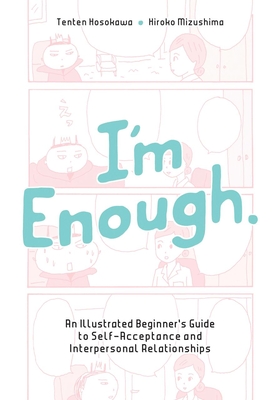 I'm Enough: An Illustrated Beginner's Guide to Self-Acceptance and Interpersonal Relationships - Hosokawa, Tenten, and Mizushima, Hiroko