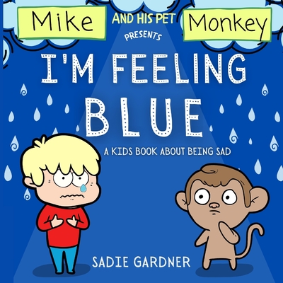 I'm Feeling Blue: A Kids Book About Being Sad (Mike And His Pet Monkey) - Gardner, Sadie