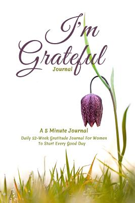 I'm Grateful Journal, A 5 Minute Journal, Daily 52 Week Gratitude Journal For Women To Start Every Good Day: Grateful Journal to Help Cultivate What Matters, Thankful Journal & Positivity Journal to Help You Start With Gratitude Daily - Designs, Catamaran, and Abrams, Moriah
