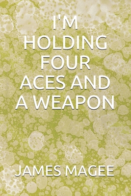 I'm Holding Four Aces and a Weapon - Magee, James J