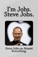 I'm Jobs. Steve Jobs.: Steve Jobs on Almost Everything.