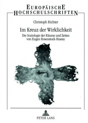 Im Kreuz der Wirklichkeit: Die Soziologie der Raeume und Zeiten von Eugen Rosenstock-Huessy - Richter, Christoph, Professor