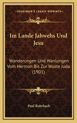 Im Lande Jahwehs Und Jesu: Wanderungen Und Wanlungen Vom Hermon Bis Zur Wuste Juda (1901) - Rohrbach, Paul