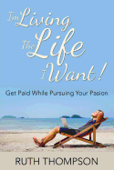 I'm Living the Life I Want!: Get Paid While Pursuing Your Passion