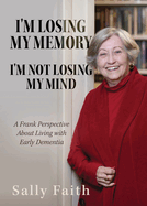I'm Losing My Memory; I'm NOT Losing My Mind: A Frank Perspective about Living with Early Dementia