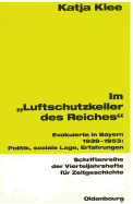 Im Luftschutzkeller Des Reiches: Evakuierte in Bayern 1939-1953: Politik, Soziale Lage, Erfahrungen