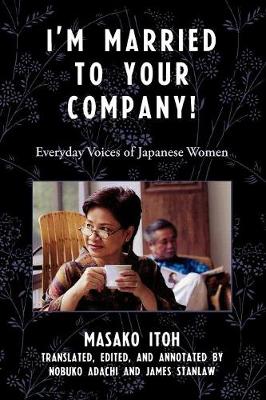 I'm Married to Your Company!: Everyday Voices of Japanese Women - Itoh, Masako, and Adachi, Nobuko (Translated by), and Stanlaw, James (Translated by)