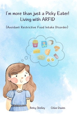 I'm More Than Just a Picky Eater!: Living with Avoidant Restrictive Food Intake Disorder (ARFID) - Davies, Chloe, and Shelley, Betsy Matilda