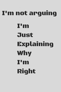 I'm Not Arguing I'm Just Explaining Why I'm Right: Notebook - Journal - Diary - Notebook - Writing Journal 6x9 dimension 120pages