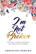 I'm Not Broken: The Power of Prayer, Scripture, and Interactive Journaling