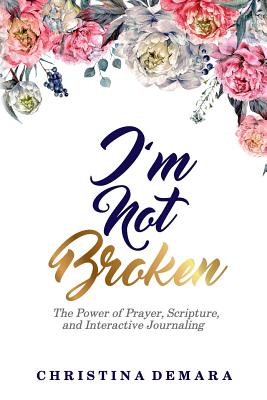 I'm Not Broken: The Power of Prayer, Scripture, and Interactive Journaling - Demara, Christina