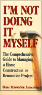 I'm Not Doing It Myself: The Comprehensive Guide to Managing a Home Construction or Renovation Project