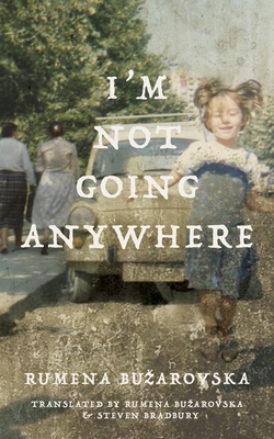 I'm Not Going Anywhere - Buzarovska, Rumena, and Bradbury, Steve (Translated by)