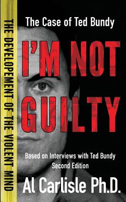 I'm Not Guilty: The Case of Ted Bundy - Carlisle, Al, Dr., PhD