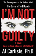 I'm Not Guilty: The Development of the Violent Mind: The Case of Ted Bundy - Carlisle, Al, Dr., PhD, and Carlisle Ph D, Dr Al