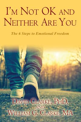 I'm Not OK and Neither Are You: The 6 Steps to Emotional Freedom - Clarke Ma, William G, and Clarke Phd, David