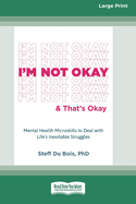 I'm Not Okay and That's Okay: Mental Health Microskills to Deal with Life's Inevitable Struggles (16pt Large Print Format)