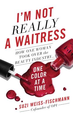 I'm Not Really a Waitress: How One Woman Took Over the Beauty Industry One Color at a Time - Weiss-Fischmann, Suzi