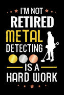 I'm not Retired Metal Detecting is a Hard Work: Metal Detecting Log Book - Keep Track of your Metal Detecting Statistics & Improve your Skills - Gift for Metal Detectorists & Grandpas
