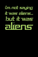 I'm Not Saying It Was Aliens But It Was Aliens: Aliens Notebook For Fans Of Aliens I Don't Know Therfore Aliens Alien Journal For Fans Of Extraterrestrial Life And Paranormal Phenomena Alien Notebook Alien Fan Journal