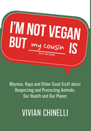 I'm Not Vegan But My Cousin Is: Rhymes, Raps and Other Good Stuff About Respecting and Protecting Animals, Our Health and Our Planet