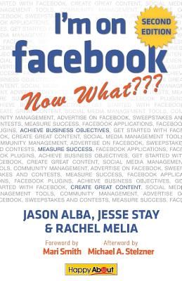 I'm on Facebook--Now What (2nd Edition): How to Use Facebook to Achieve Business Objectives - Alba, Jason, and Stay, Jesse, and Melia, Rachel