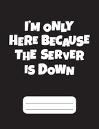 I'm Only Here Because The Server Is Down: Gamer Composition Notebook Wide Ruled Black120 pages, Back to School gamer gift, gifts for gamers