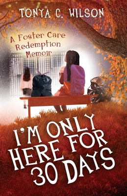 I'm Only Here for 30 Days: A Foster Care Redemption Memoir - Wilson, Tonya Cierra