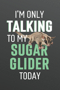 I'm Only Talking to My Sugar Glider Today: Funny Blank Lined Journal Notebook for Sugar Glider Lovers, Men or Women Who Love Sugar Gliders