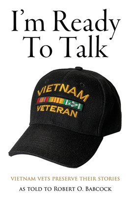 I'm Ready to Talk: Vietnam Vets Preserve Their Stories - Babcock, Robert O