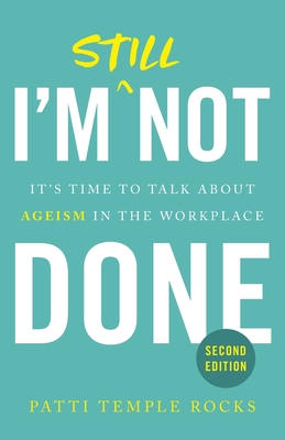 I'm Still Not Done: It's Time to Talk About Ageism in the Workplace - Rocks, Patti Temple