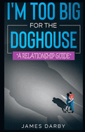 I'm Too Big for the Dog House!: A guide for men