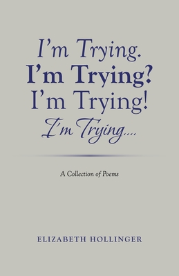 I'm Trying. I'm Trying? I'm Trying! I'm Trying...: A Collection of Poems - Hollinger, Elizabeth