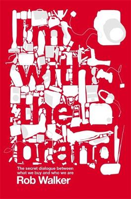 I'm with the Brand: The Secret Dialogue Between What We Buy and Who We Are - Walker, Rob