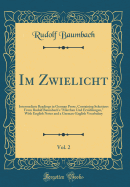 Im Zwielicht, Vol. 2: Intermediate Readings in German Prose, Containing Selections from Rudolf Baumbach's "mrchen Und Erzhlungen," with English Notes and a German-English Vocabulary (Classic Reprint)