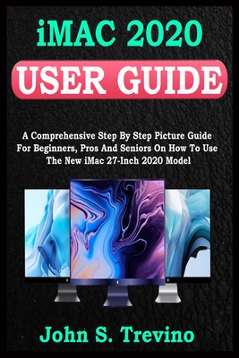 iMac 2020 USER GUIDE: A Comprehensive Step By Step Picture Guide For Beginners, Pros And Seniors On How To Use The New Imac 2020 Model. With Smart Keyboard Shortcuts, Tips Tricks And Gestures - Trevino, John S